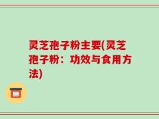 灵芝孢子粉主要(灵芝孢子粉：功效与食用方法)