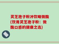 灵芝孢子粉冲饮略微酸(饮用灵芝孢子粉：微酸口感的健康之选)