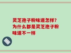 灵芝孢子粉味道怎样？为什么都是灵芝孢子粉味道不一样