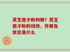 灵芝孢子粉利弊？灵芝孢子粉的功效、作用及禁忌是什么