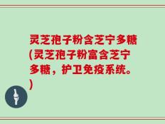 灵芝孢子粉含芝宁多糖(灵芝孢子粉富含芝宁多糖，护卫免疫系统。)
