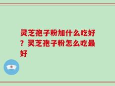 灵芝孢子粉加什么吃好？灵芝孢子粉怎么吃最好