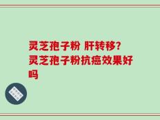 灵芝孢子粉 肝转移？灵芝孢子粉抗癌效果好吗