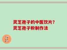灵芝孢子的中医饮片？灵芝孢子粉制作法
