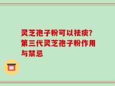 灵芝孢子粉可以祛痰？第三代灵芝孢子粉作用与禁忌