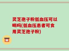 灵芝孢子粉低血压可以喝吗(低血压患者可食用灵芝孢子粉)