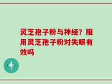 灵芝孢子粉与神经？服用灵芝孢子粉对失眠有效吗