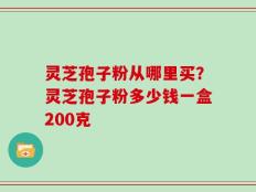 灵芝孢子粉从哪里买？灵芝孢子粉多少钱一盒200克