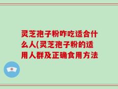 灵芝孢子粉咋吃适合什么人(灵芝孢子粉的适用人群及正确食用方法
