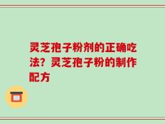 灵芝孢子粉剂的正确吃法？灵芝孢子粉的制作配方