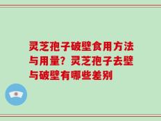 灵芝孢子破壁食用方法与用量？灵芝孢子去壁与破壁有哪些差别