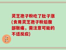 灵芝孢子粉吃了肚子涨(食用灵芝孢子粉后腹部胀痛，需注意可能的不适反应)