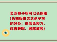 灵芝孢子粉可以长期服(长期服用灵芝孢子粉的好处：提高免疫力、改善睡眠、缓解疲劳)