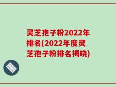 灵芝孢子粉2022年排名(2022年度灵芝孢子粉排名揭晓)