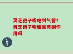 灵芝孢子粉呛到气管？灵芝孢子粉胶囊有副作用吗