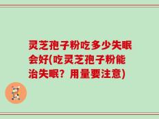 灵芝孢子粉吃多少失眠会好(吃灵芝孢子粉能治失眠？用量要注意)