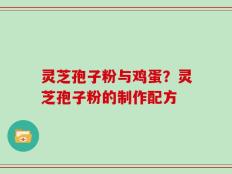 灵芝孢子粉与鸡蛋？灵芝孢子粉的制作配方