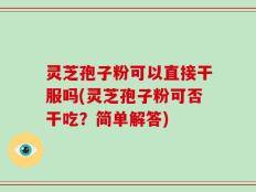 灵芝孢子粉可以直接干服吗(灵芝孢子粉可否干吃？简单解答)