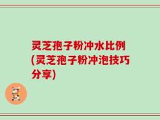 灵芝孢子粉冲水比例 (灵芝孢子粉冲泡技巧分享)