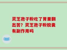 灵芝孢子粉吃了胃里翻出苦？灵芝孢子粉胶囊有副作用吗