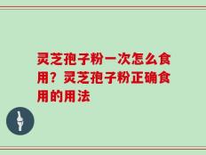 灵芝孢子粉一次怎么食用？灵芝孢子粉正确食用的用法
