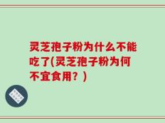 灵芝孢子粉为什么不能吃了(灵芝孢子粉为何不宜食用？)