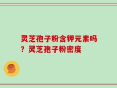 灵芝孢子粉含钾元素吗？灵芝孢子粉密度