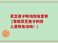 灵芝孢子粉功效及营养 (发现灵芝孢子的惊人营养及功效！)