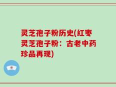 灵芝孢子粉历史(红枣灵芝孢子粉：古老中药珍品再现)