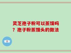 灵芝孢子粉可以蒸馍吗？孢子粉蒸馒头的做法