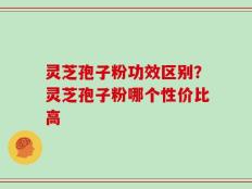 灵芝孢子粉功效区别？灵芝孢子粉哪个性价比高