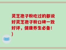 灵芝孢子粉吃过的都说好灵芝孢子粉口碑一致好评，健康养生必备！)