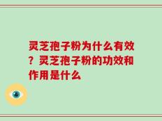 灵芝孢子粉为什么有效？灵芝孢子粉的功效和作用是什么