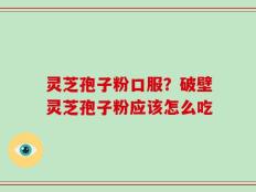 灵芝孢子粉口服？破壁灵芝孢子粉应该怎么吃
