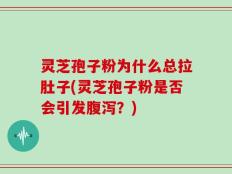 灵芝孢子粉为什么总拉肚子(灵芝孢子粉是否会引发腹泻？)