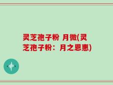 灵芝孢子粉 月微(灵芝孢子粉：月之恩惠)