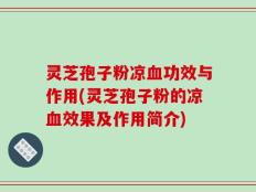 灵芝孢子粉凉血功效与作用(灵芝孢子粉的凉血效果及作用简介)