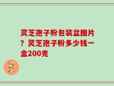 灵芝孢子粉包装盆图片？灵芝孢子粉多少钱一盒200克