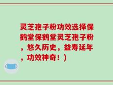 灵芝孢子粉功效选择保鹤堂保鹤堂灵芝孢子粉，悠久历史，益寿延年，功效神奇！)