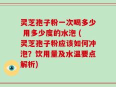 灵芝孢子粉一次喝多少 用多少度的水泡 (灵芝孢子粉应该如何冲泡？饮用量及水温要点解析)