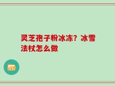 灵芝孢子粉冰冻？冰雪法杖怎么做