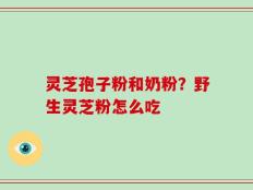 灵芝孢子粉和奶粉？野生灵芝粉怎么吃