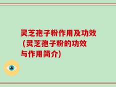 灵芝孢子粉作用及功效 (灵芝孢子粉的功效与作用简介)