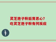 灵芝孢子粉后胃恶心？吃灵芝孢子粉有何反应