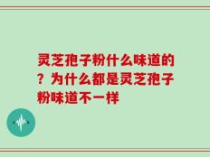 灵芝孢子粉什么味道的？为什么都是灵芝孢子粉味道不一样