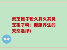 灵芝孢子粉久其久其灵芝孢子粉：健康养生的天然选择)