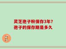灵芝孢子粉保存3年？孢子的保存期是多久