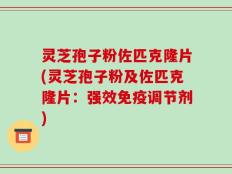 灵芝孢子粉佐匹克隆片(灵芝孢子粉及佐匹克隆片：强效免疫调节剂)