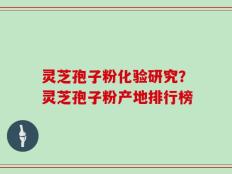 灵芝孢子粉化验研究？灵芝孢子粉产地排行榜