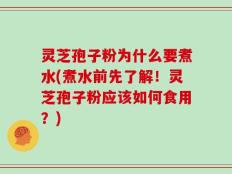 灵芝孢子粉为什么要煮水(煮水前先了解！灵芝孢子粉应该如何食用？)